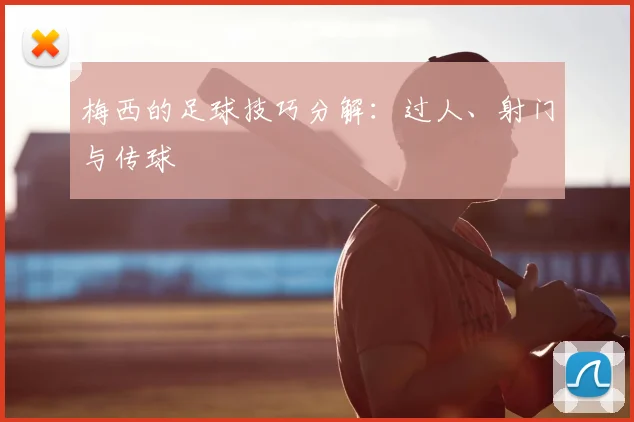 梅西的足球技巧分解：过人、射门与传球