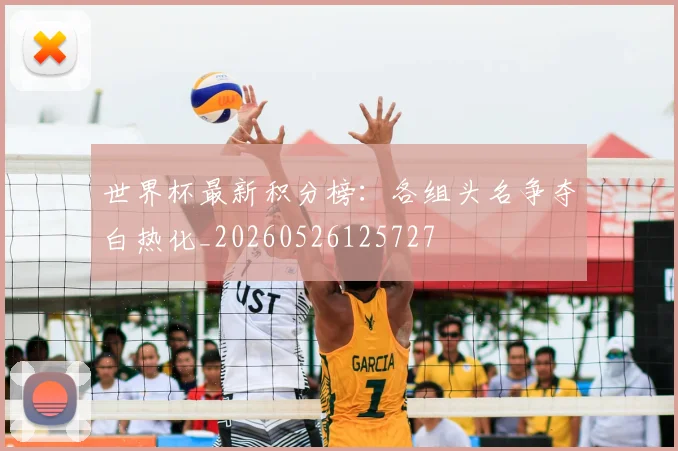 世界杯最新积分榜:各组头名争夺白热化_20260526125727