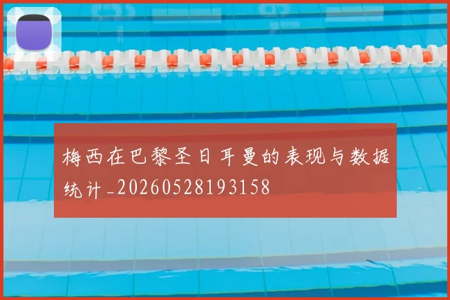梅西在巴黎圣日耳曼的表现与数据统计_20260528193158