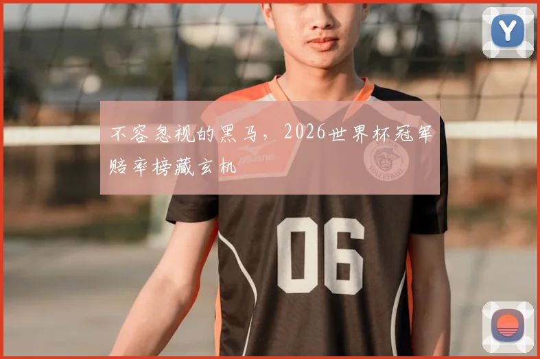 不容忽视的黑马，2026世界杯冠军赔率榜藏玄机