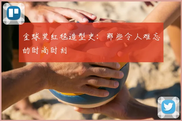 金球奖红毯造型史：那些令人难忘的时尚时刻