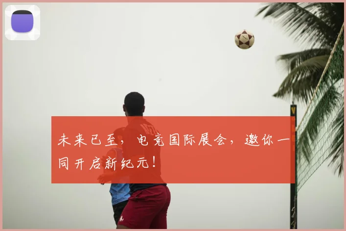 未来已至,电竞国际展会,邀你一同开启新纪元!