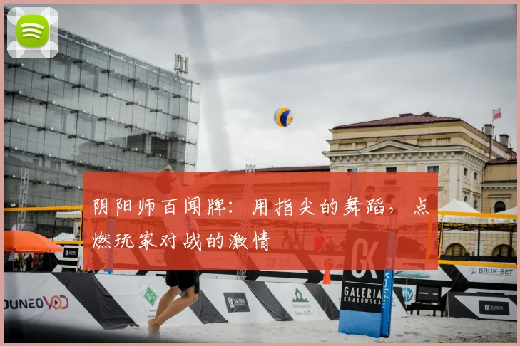 阴阳师百闻牌：用指尖的舞蹈，点燃玩家对战的激情