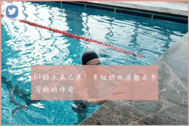 F1的未来已来！年轻的血液能否书写新的传奇