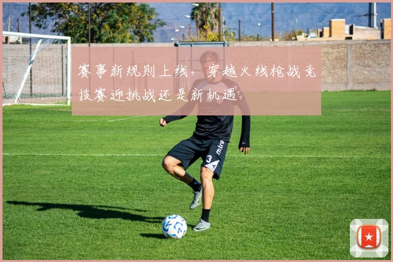 赛事新规则上线，穿越火线枪战竞技赛迎挑战还是新机遇