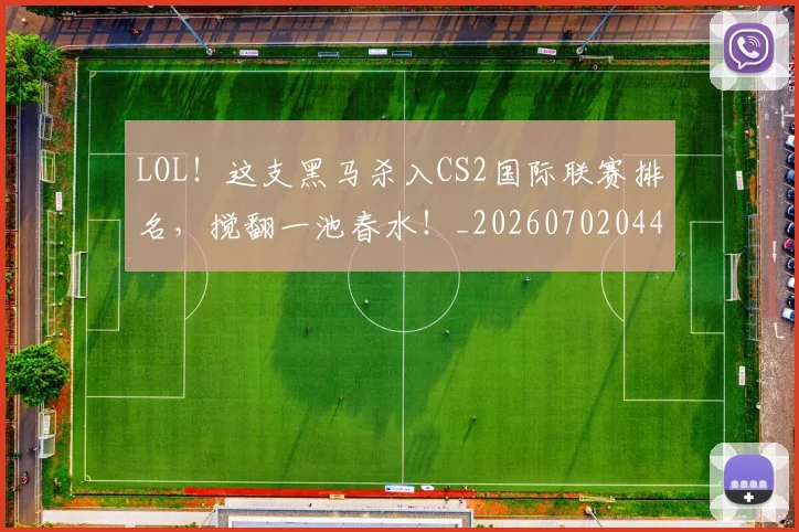 LOL！这支黑马杀入CS2国际联赛排名，搅翻一池春水！_20260702044151