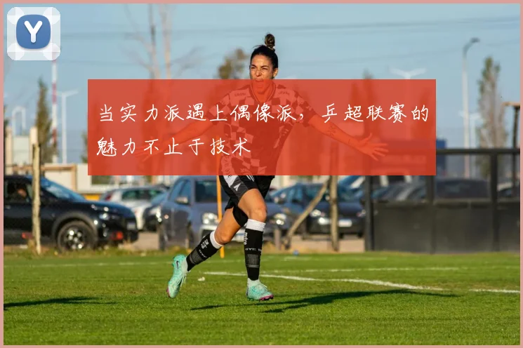 当实力派遇上偶像派，乒超联赛的魅力不止于技术