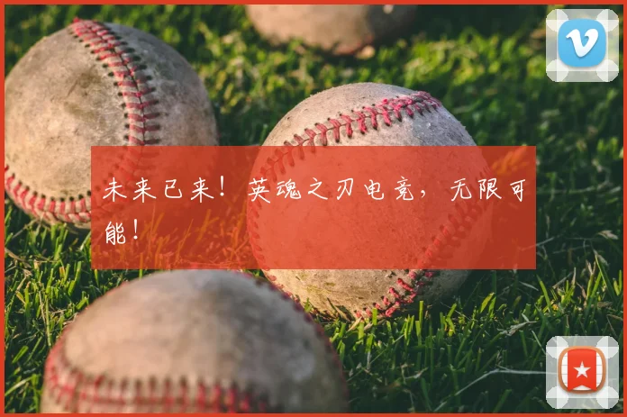 未来已来!英魂之刃电竞,无限可能!
