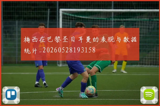 梅西在巴黎圣日耳曼的表现与数据统计_20260528193158