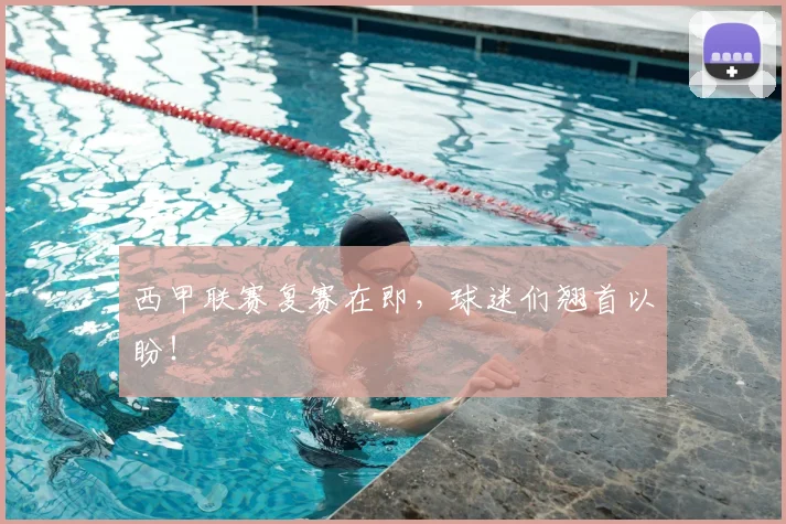 西甲联赛复赛在即，球迷们翘首以盼！