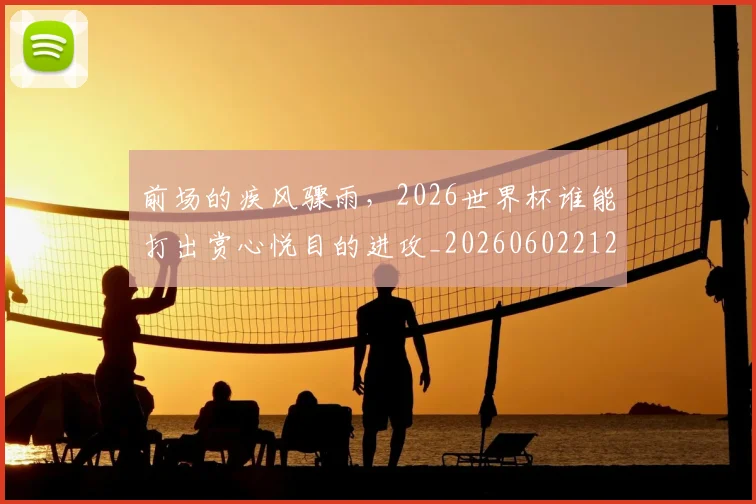 前场的疾风骤雨，2026世界杯谁能打出赏心悦目的进攻_20260602212604