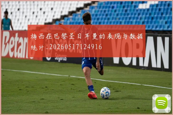 梅西在巴黎圣日耳曼的表现与数据统计_20260517124916