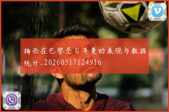 梅西在巴黎圣日耳曼的表现与数据统计_20260517124916