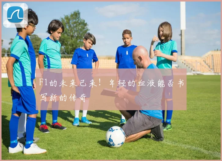 F1的未来已来！年轻的血液能否书写新的传奇
